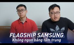 Flagship samsung không ngon bằng tầm trung